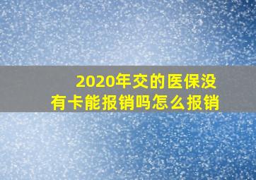 2020年交的医保没有卡能报销吗怎么报销