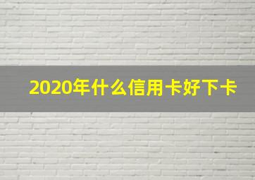 2020年什么信用卡好下卡