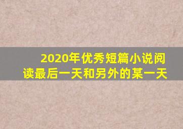 2020年优秀短篇小说阅读最后一天和另外的某一天