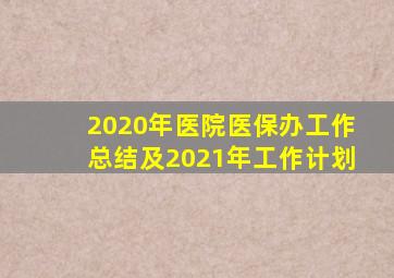 2020年医院医保办工作总结及2021年工作计划