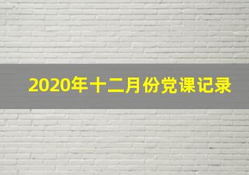 2020年十二月份党课记录