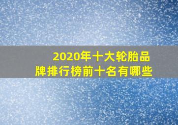 2020年十大轮胎品牌排行榜前十名有哪些