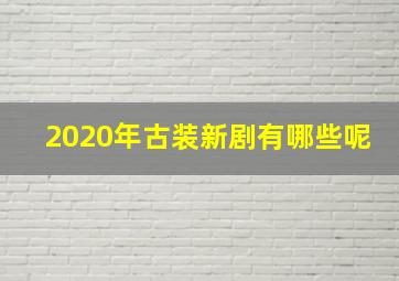 2020年古装新剧有哪些呢