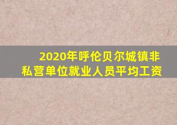 2020年呼伦贝尔城镇非私营单位就业人员平均工资