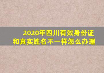 2020年四川有效身份证和真实姓名不一样怎么办理