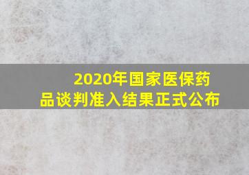 2020年国家医保药品谈判准入结果正式公布