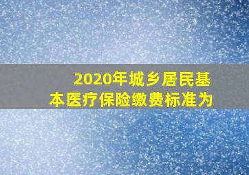 2020年城乡居民基本医疗保险缴费标准为