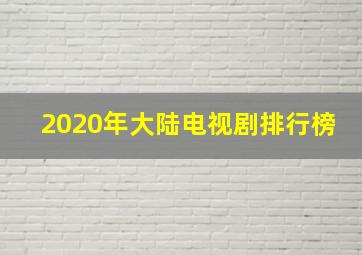 2020年大陆电视剧排行榜