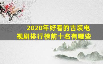 2020年好看的古装电视剧排行榜前十名有哪些