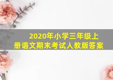 2020年小学三年级上册语文期末考试人教版答案