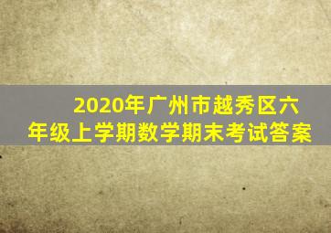 2020年广州市越秀区六年级上学期数学期末考试答案