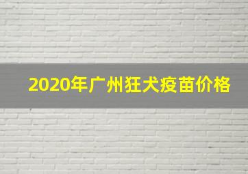 2020年广州狂犬疫苗价格