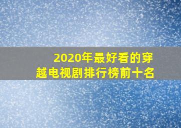 2020年最好看的穿越电视剧排行榜前十名