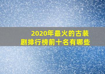 2020年最火的古装剧排行榜前十名有哪些