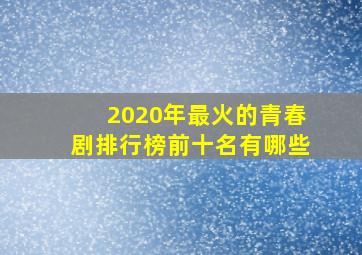 2020年最火的青春剧排行榜前十名有哪些