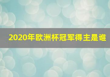 2020年欧洲杯冠军得主是谁