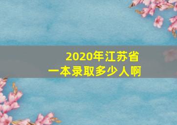 2020年江苏省一本录取多少人啊