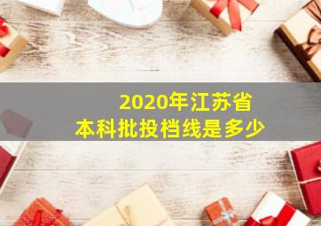 2020年江苏省本科批投档线是多少