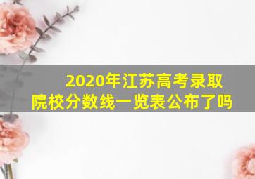 2020年江苏高考录取院校分数线一览表公布了吗