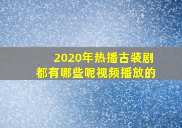 2020年热播古装剧都有哪些呢视频播放的