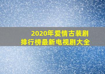 2020年爱情古装剧排行榜最新电视剧大全