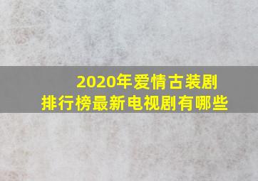 2020年爱情古装剧排行榜最新电视剧有哪些