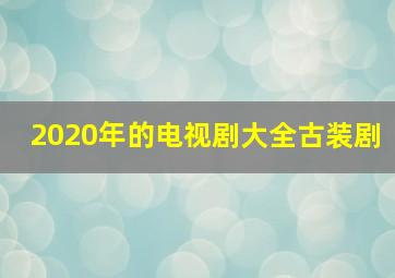 2020年的电视剧大全古装剧