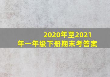 2020年至2021年一年级下册期末考答案