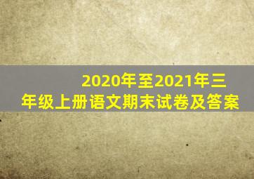 2020年至2021年三年级上册语文期末试卷及答案