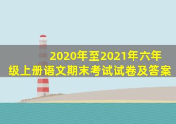 2020年至2021年六年级上册语文期末考试试卷及答案