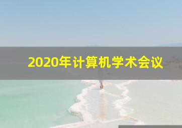 2020年计算机学术会议