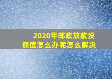 2020年邮政放款没额度怎么办呢怎么解决