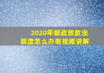 2020年邮政放款没额度怎么办呢视频讲解