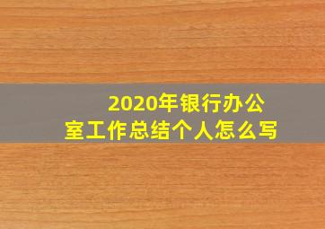 2020年银行办公室工作总结个人怎么写