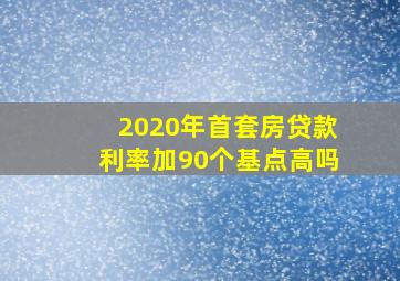 2020年首套房贷款利率加90个基点高吗