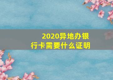 2020异地办银行卡需要什么证明