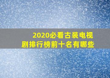 2020必看古装电视剧排行榜前十名有哪些