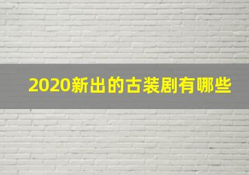 2020新出的古装剧有哪些