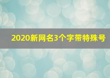 2020新网名3个字带特殊号