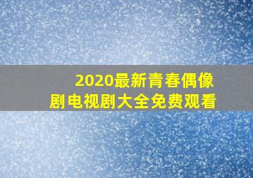 2020最新青春偶像剧电视剧大全免费观看