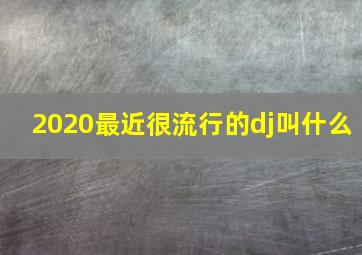 2020最近很流行的dj叫什么