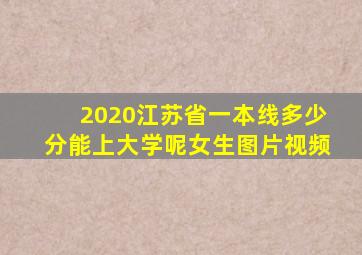 2020江苏省一本线多少分能上大学呢女生图片视频