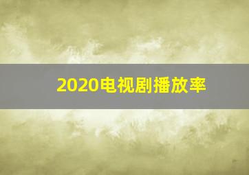 2020电视剧播放率