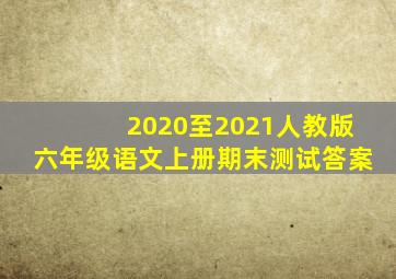 2020至2021人教版六年级语文上册期末测试答案