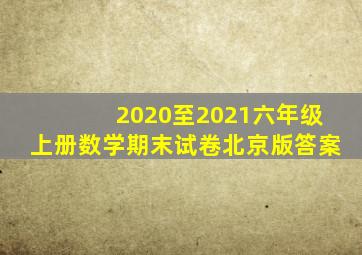 2020至2021六年级上册数学期末试卷北京版答案