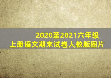 2020至2021六年级上册语文期末试卷人教版图片