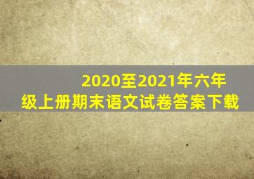 2020至2021年六年级上册期末语文试卷答案下载