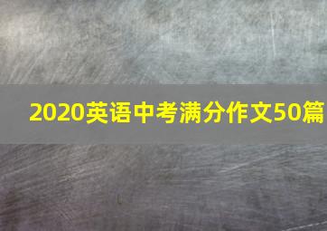 2020英语中考满分作文50篇