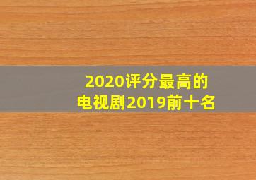 2020评分最高的电视剧2019前十名