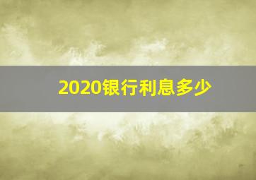 2020银行利息多少